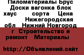 Пиломатериалы Брус,Доски,вагонка,блок-хаус 1,2,3 сорта. › Цена ­ 5 500 - Нижегородская обл., Нижний Новгород г. Строительство и ремонт » Материалы   